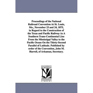 Proceedings of the National Railroad Convention At St. Louis, Mo., November 23 and 24, 1875, in Regard to the Construction of the Texas and Pacific Ra