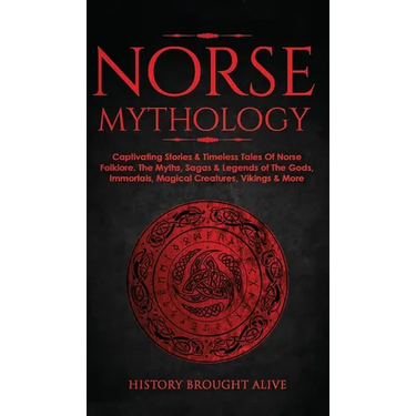 Norse Mythology: Captivating Stories & Timeless Tales Of Norse Folklore. The Myths, Sagas & Legends of The Gods, Immortals, Magical Creatures, Vikings