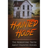Haunted House: The Horrifying Truth About Haunted Houses