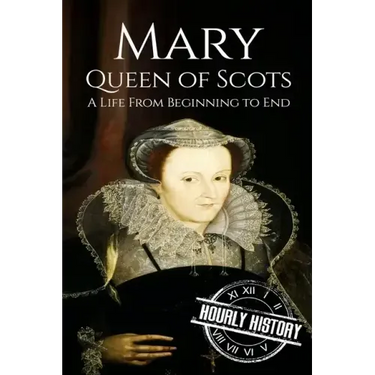 Mary Queen of Scots: A Life From Beginning to End