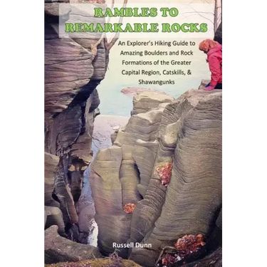 Rambles to Remarkable Rocks: An Explorer's Guide to Amazing Boulders and Rock Formations of the Greater Capital Region, Catskills, & Shawangunks