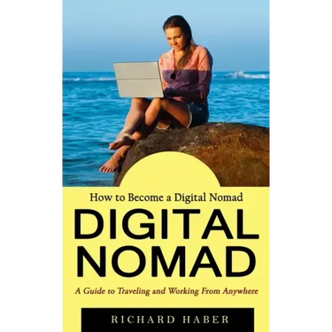 Digital Nomad: How to Become a Digital Nomad (A Guide to Traveling and Working From Anywhere)
