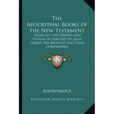The Apocryphal Books of the New Testament: Being All the Gospels and Epistles Attributed to Jesus Christ, His Apostles and Their Companions