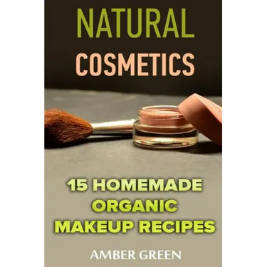 Natural Cosmetics: 15 Homemade Organic Makeup Recipes: (Homemade Cosmetics, Homemade Makeup)