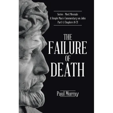 The Failure of Death: Series - Meet Messiah: A Simple Man's Commentary on John Part 4, Chapters 18-21