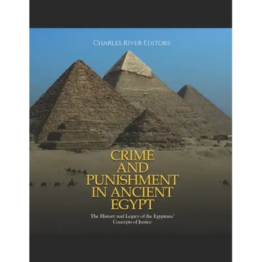 Crime and Punishment in Ancient Egypt: The History and Legacy of the Egyptians' Concepts of Justice