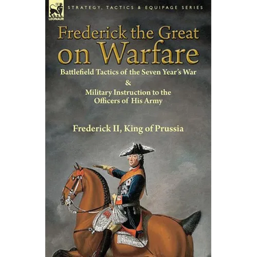 Frederick the Great on Warfare: Battlefield Tactics of the Seven Year's War & Military Instruction to the Officers of His Army by Frederick II, King o