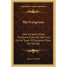 The Evergreens: How to Select, Plant, Transplant, Cultivate and Care for All Types of Evergreen Trees and Shrubs