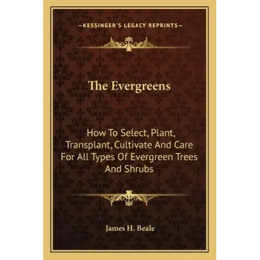 The Evergreens: How to Select, Plant, Transplant, Cultivate and Care for All Types of Evergreen Trees and Shrubs