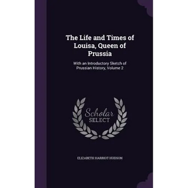 The Life and Times of Louisa, Queen of Prussia: With an Introductory Sketch of Prussian History, Volume 2