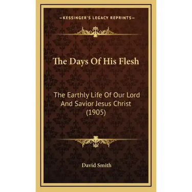 The Days Of His Flesh: The Earthly Life Of Our Lord And Savior Jesus Christ (1905)