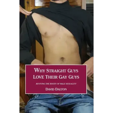 Why Straight Guys Love Their Gay Guys: Reviving the Roots of Male Sexuality