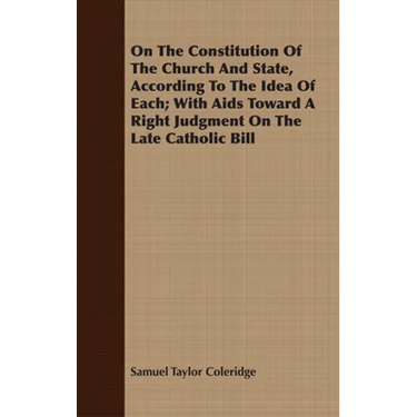 On the Constitution of the Church and State, According to the Idea of Each; With AIDS Toward a Right Judgment on the Late Catholic Bill