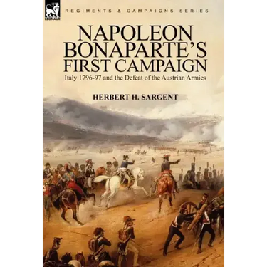 Napoleon Bonaparte's First Campaign: Italy 1796-97 and the Defeat of the Austrian Armies