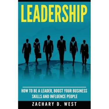 Leadership: How to Be a Leader, Boost Your Business Skills and Influence People