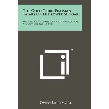 The Gold Tribe, Fishskin Tatars Of The Lower Sungari: Memoirs Of The American Anthropological Association, No. 40, 1933