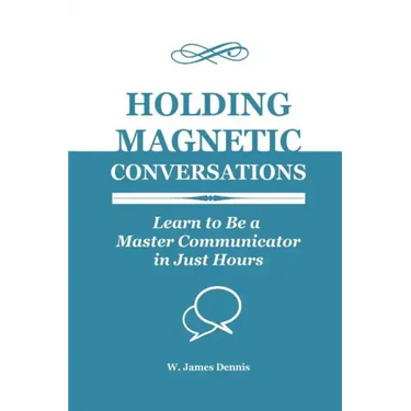 Holding Magnetic Conversations: Learn to Be a Master Communicator in Just Hours