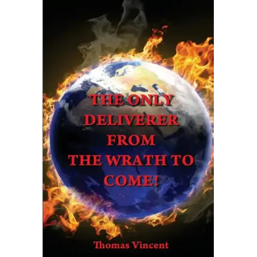 The Only Deliverer from the Wrath to Come!: Or, the Way to Escape the Horrible and Eternal Burnings of Hell