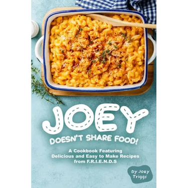 Joey Doesn't Share food!: A Cookbook Featuring Delicious and Easy to Make Recipes from F.R.I.E.N.D.S