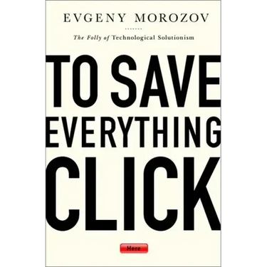 To Save Everything, Click Here: The Folly of Technological Solutionism