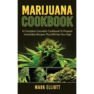 Marijuana Cookbook: A Complete Cannabis Cookbook To Prepare Irresistible Recipes That Will Get You High