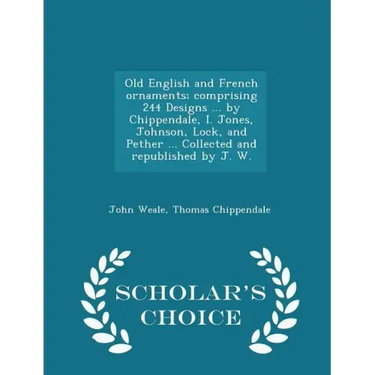 Old English and French Ornaments; Comprising 244 Designs ... by Chippendale, I. Jones, Johnson, Lock, and Pether ... Collected and Republished by J. W