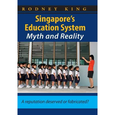 Singapore's Education System, Myth and Reality: A Reputation Deserved or Fabricated?