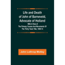 Life and Death of John of Barneveld, Advocate of Holland: with a view of the primary causes and movements of the Thirty Years' War, 1609-14