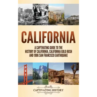California: A Captivating Guide to the History of California, California Gold Rush and 1906 San Francisco Earthquake