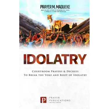 Idolatry: Courtroom Prayers & Decrees To Break the Yoke and Root of Idolatry