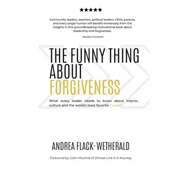 The Funny Thing About Forgiveness: What every leader needs to know about improv, culture, and the world's least favorite f word
