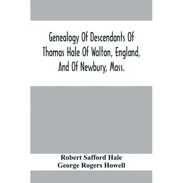 Genealogy Of Descendants Of Thomas Hale Of Walton, England, And Of Newbury, Mass.; With Additions By Other Members Of The Family.