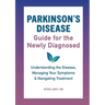 Parkinson's Disease Guide for the Newly Diagnosed: Understanding the Disease, Managing Your Symptoms, and Navigating Treatment