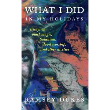 What I Did In My Holidays: - essays on black magic, Satanism, devil worship and other niceties