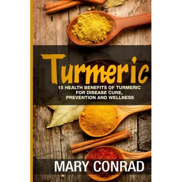 Turmeric: 15 Health Benefits of Turmeric for Disease Cure, Prevention and Wellness