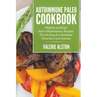 Autoimmune Paleo Cookbook: Healthy and Easy Anti-Inflammatory Recipes For Healing Autoimmune Disorders and Disease