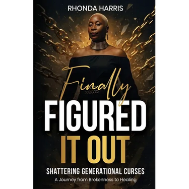 Finally Figured It Out: Shattering Generational Curses: A Journey from Brokenness to Healing
