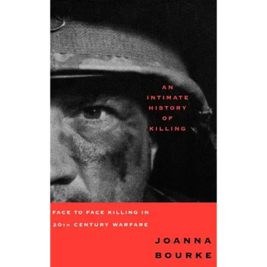 An Intimate History of Killing: Face to Face Killing in Twentieth Century Warfare
