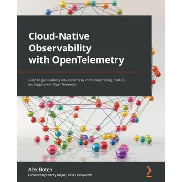 Cloud-Native Observability with OpenTelemetry: Learn to gain visibility into systems by combining tracing, metrics, and logging with OpenTelemetry