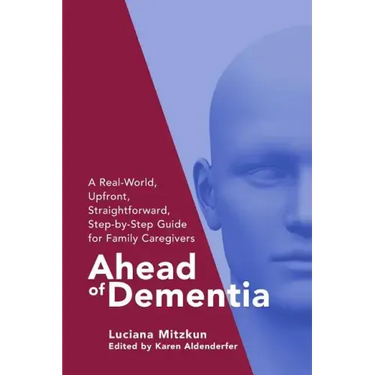 Ahead of Dementia: A Real-World, Upfront, Straightforward, Step-by-Step Guide for Family Caregivers