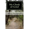 My Cloak of Grief: The aim of this book is fulfilled if it will help one person be less despairing then sharing my most personal and inti