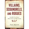 Villains, Scoundrels, and Rogues: Incredible True Tales of Mischief and Mayhem