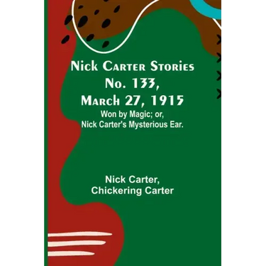 Nick Carter Stories No. 133, March 27, 1915: Won by Magic; or, Nick Carter's Mysterious Ear.