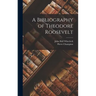 A Bibliography of Theodore Roosevelt