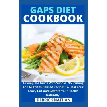 Gaps Diet Cookbook: A Complete Guide With Simple, Nourishing And Nutrient-Densed Recipes To Heal Your Leaky Gut And Restore Your Health Naturally