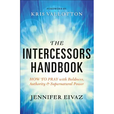 The Intercessors Handbook: How to Pray with Boldness, Authority and Supernatural Power