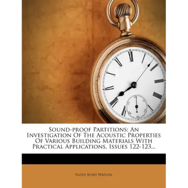Sound-Proof Partitions: An Investigation of the Acoustic Properties of Various Building Materials with Practical Applications, Issues 122-123.