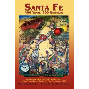 Santa Fe: 400 Years, 400 Questions: Commemorating the 400th Anniversary of the Founding of Santa Fe, New Mexico, in 1610