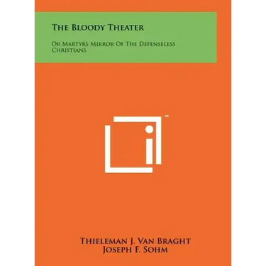 The Bloody Theater: Or Martyrs Mirror Of The Defenseless Christians