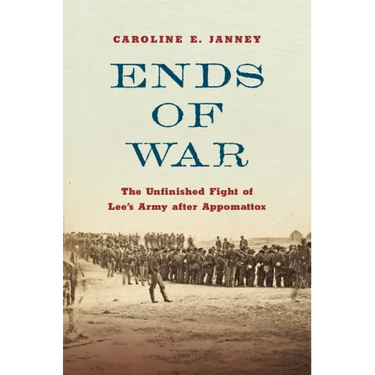 Ends of War: The Unfinished Fight of Lee's Army After Appomattox
